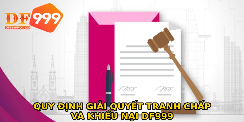 Quy định về giải quyết tranh chấp và khiếu nại DF999